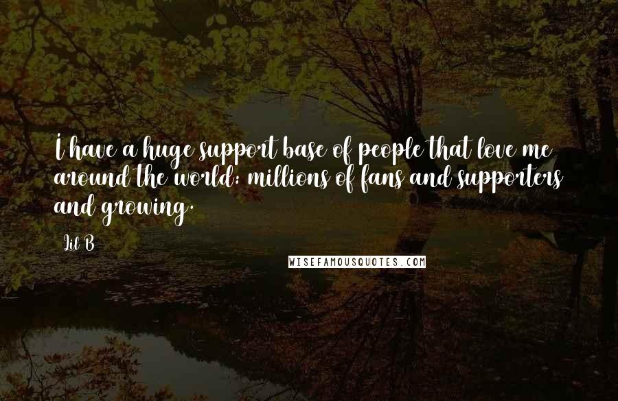 Lil B Quotes: I have a huge support base of people that love me around the world: millions of fans and supporters and growing.