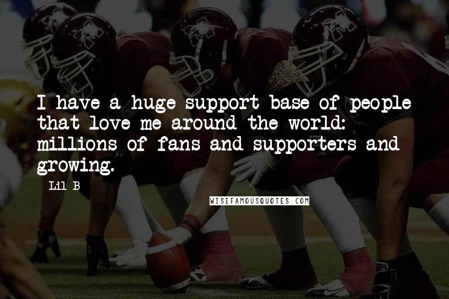 Lil B Quotes: I have a huge support base of people that love me around the world: millions of fans and supporters and growing.