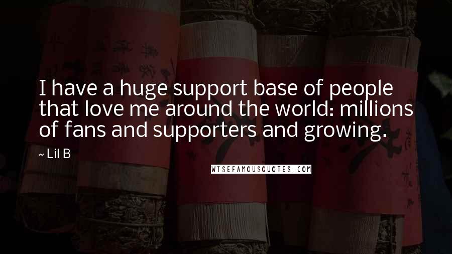 Lil B Quotes: I have a huge support base of people that love me around the world: millions of fans and supporters and growing.