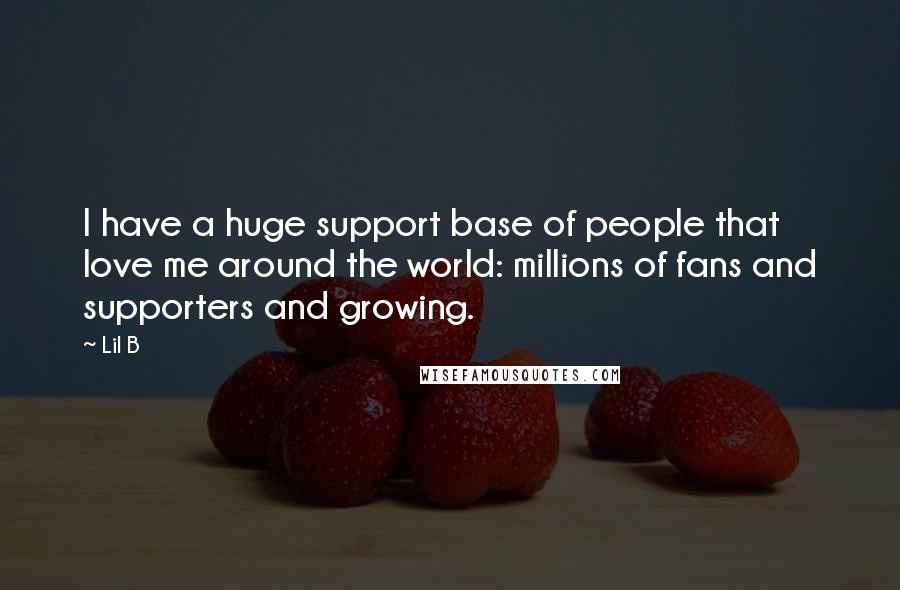 Lil B Quotes: I have a huge support base of people that love me around the world: millions of fans and supporters and growing.