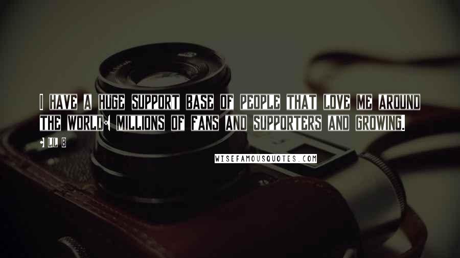 Lil B Quotes: I have a huge support base of people that love me around the world: millions of fans and supporters and growing.