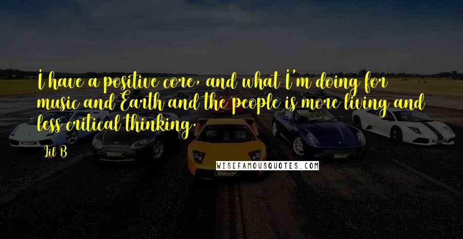 Lil B Quotes: I have a positive core, and what I'm doing for music and Earth and the people is more living and less critical thinking.