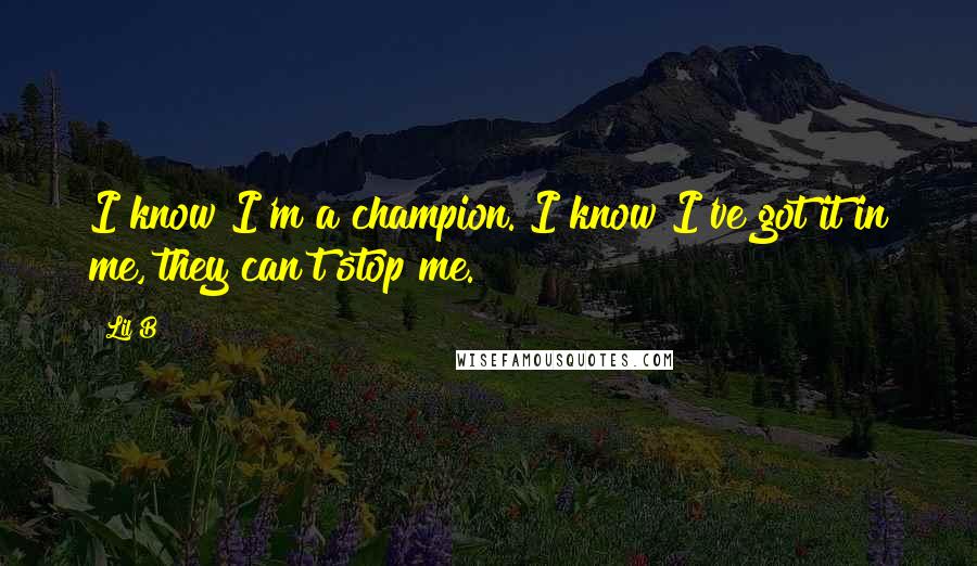 Lil B Quotes: I know I'm a champion. I know I've got it in me, they can't stop me.