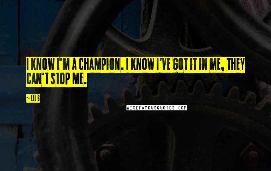 Lil B Quotes: I know I'm a champion. I know I've got it in me, they can't stop me.