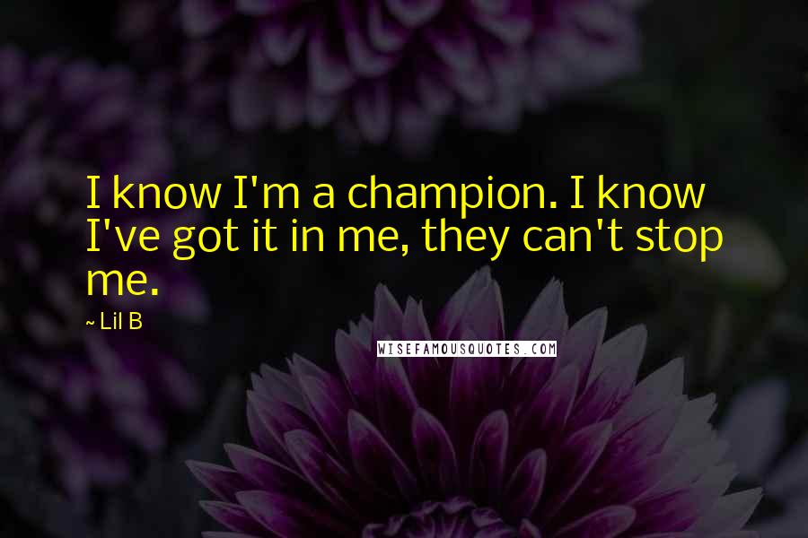 Lil B Quotes: I know I'm a champion. I know I've got it in me, they can't stop me.