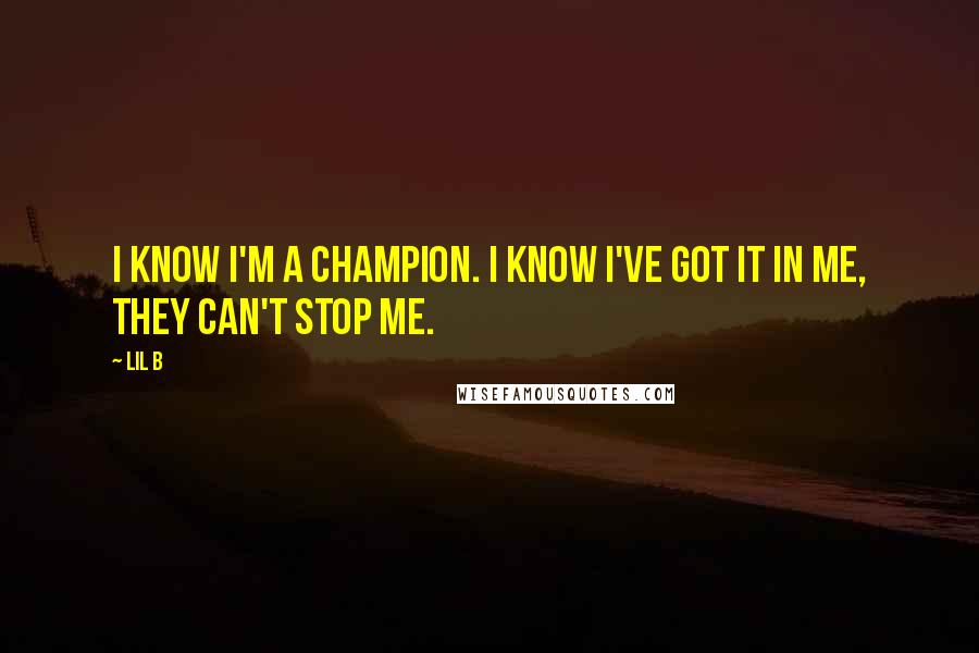 Lil B Quotes: I know I'm a champion. I know I've got it in me, they can't stop me.