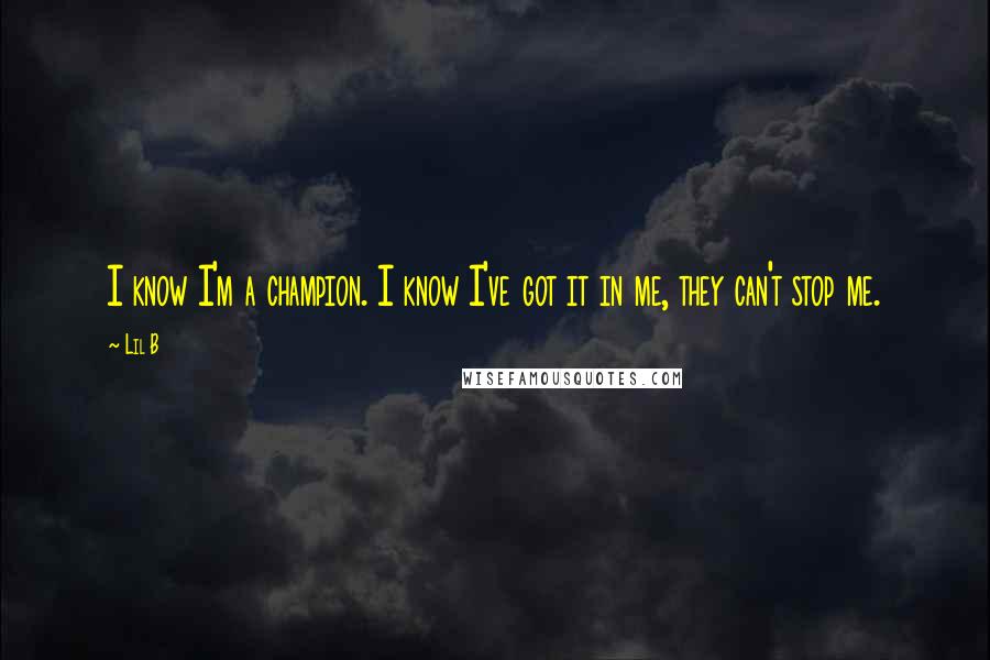 Lil B Quotes: I know I'm a champion. I know I've got it in me, they can't stop me.