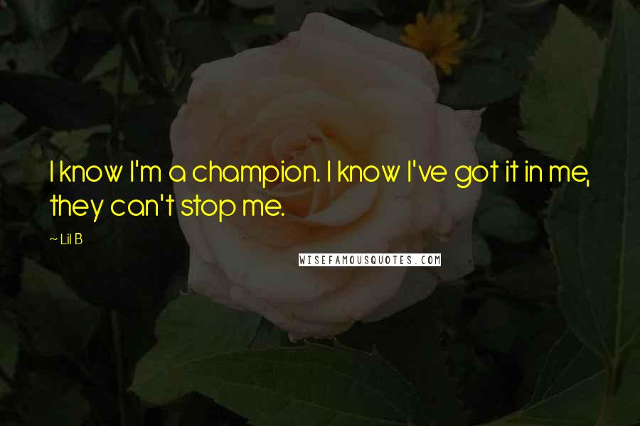 Lil B Quotes: I know I'm a champion. I know I've got it in me, they can't stop me.