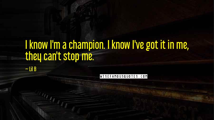 Lil B Quotes: I know I'm a champion. I know I've got it in me, they can't stop me.