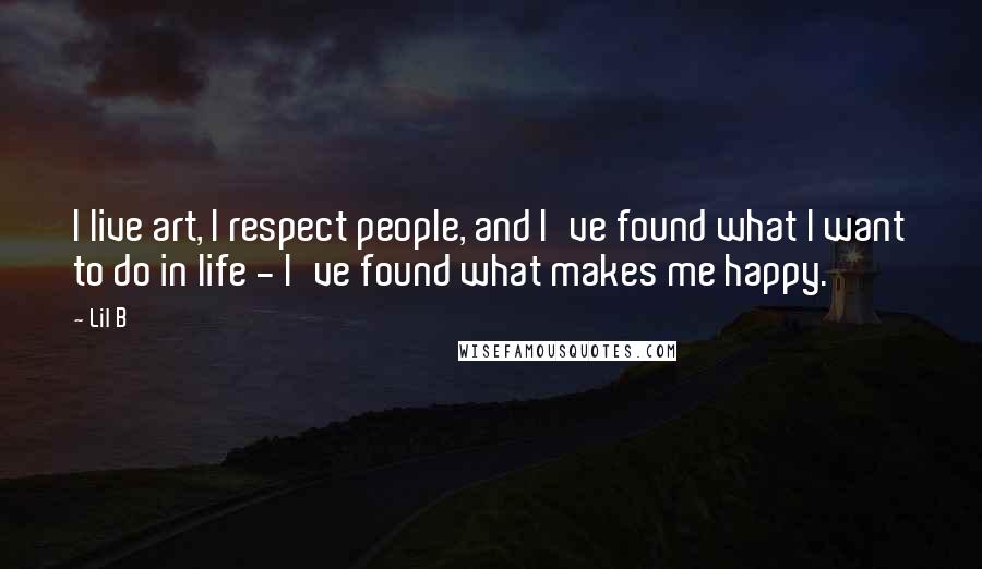 Lil B Quotes: I live art, I respect people, and I've found what I want to do in life - I've found what makes me happy.
