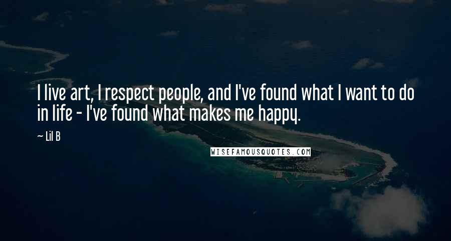 Lil B Quotes: I live art, I respect people, and I've found what I want to do in life - I've found what makes me happy.