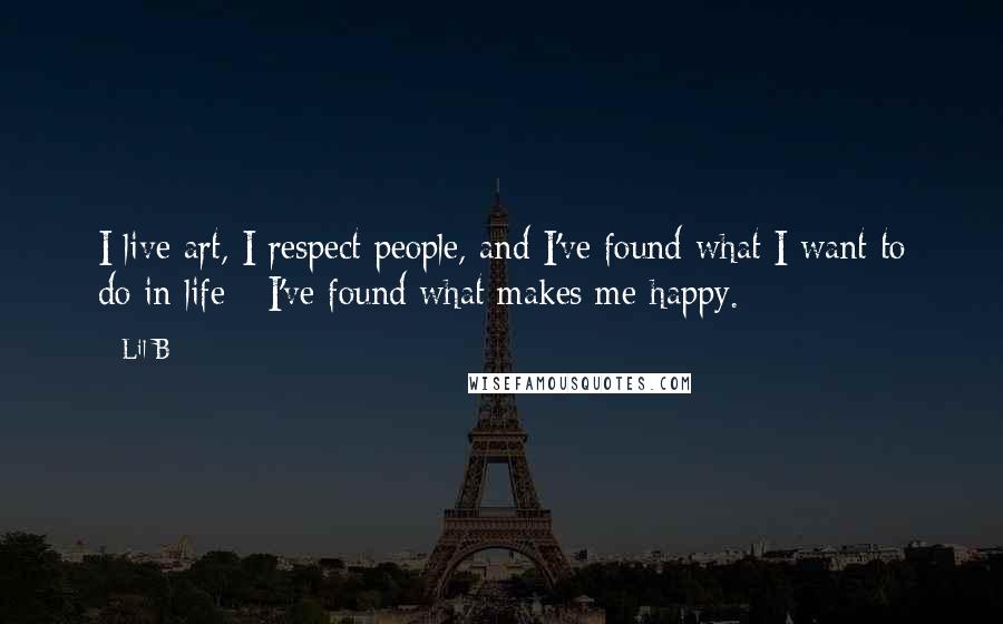 Lil B Quotes: I live art, I respect people, and I've found what I want to do in life - I've found what makes me happy.