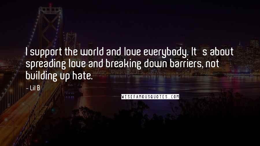 Lil B Quotes: I support the world and love everybody. It's about spreading love and breaking down barriers, not building up hate.