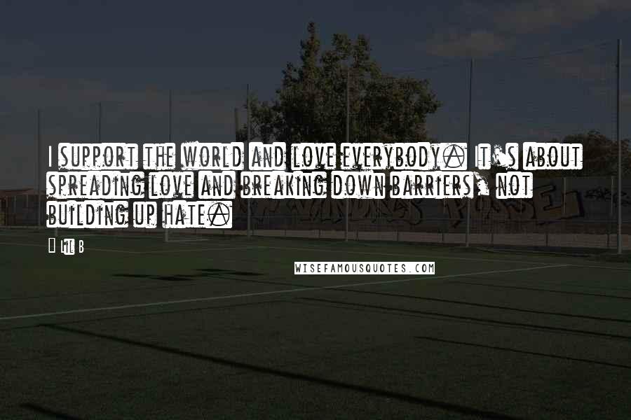 Lil B Quotes: I support the world and love everybody. It's about spreading love and breaking down barriers, not building up hate.