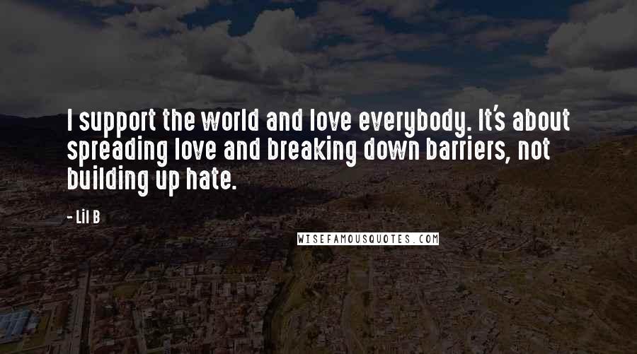Lil B Quotes: I support the world and love everybody. It's about spreading love and breaking down barriers, not building up hate.