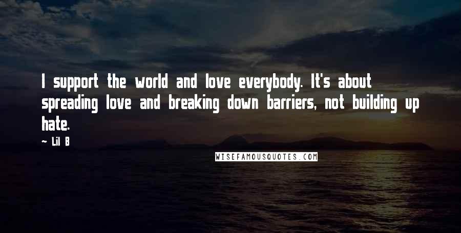 Lil B Quotes: I support the world and love everybody. It's about spreading love and breaking down barriers, not building up hate.