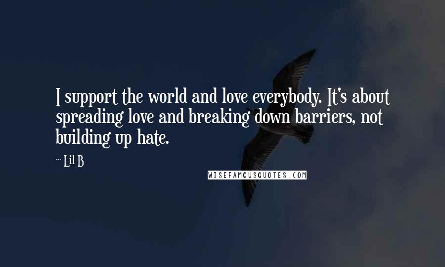 Lil B Quotes: I support the world and love everybody. It's about spreading love and breaking down barriers, not building up hate.