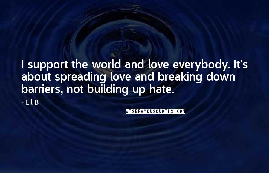 Lil B Quotes: I support the world and love everybody. It's about spreading love and breaking down barriers, not building up hate.