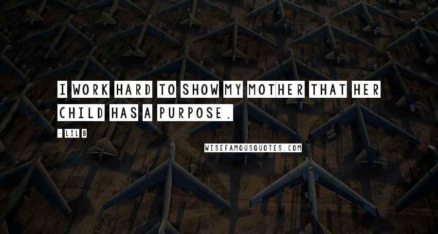 Lil B Quotes: I work hard to show my mother that her child has a purpose.