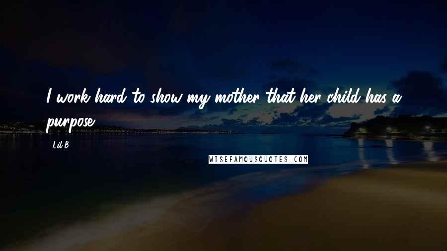 Lil B Quotes: I work hard to show my mother that her child has a purpose.