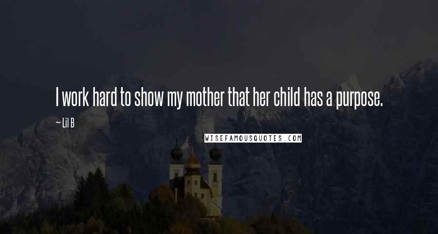 Lil B Quotes: I work hard to show my mother that her child has a purpose.