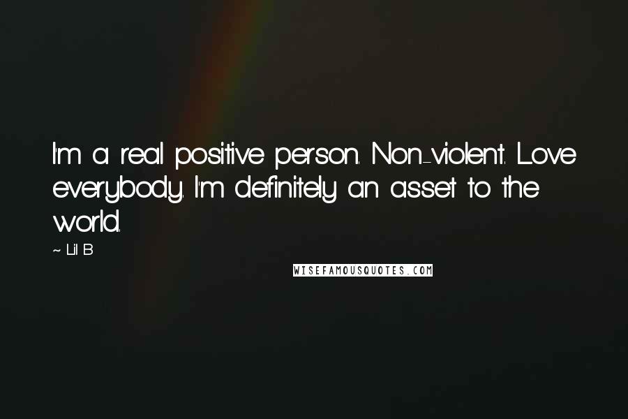 Lil B Quotes: I'm a real positive person. Non-violent. Love everybody. I'm definitely an asset to the world.