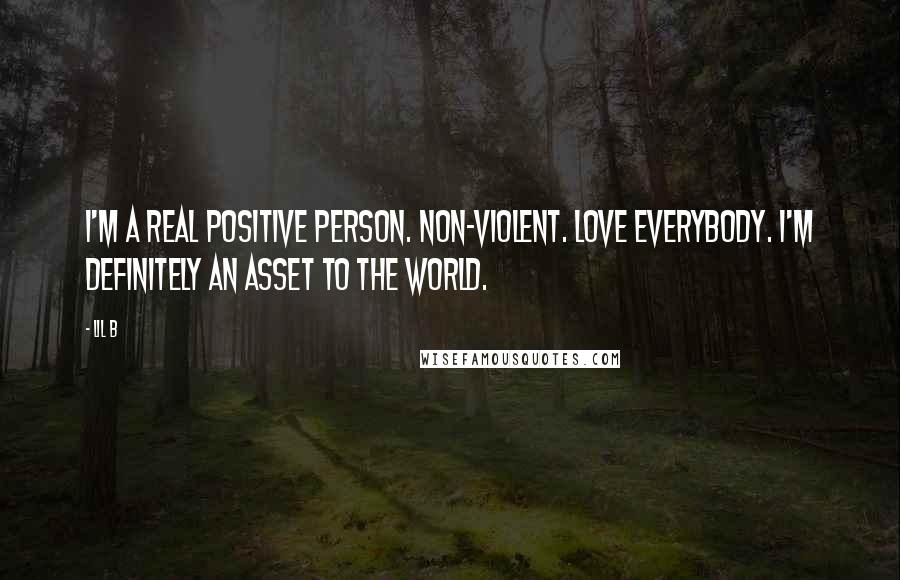 Lil B Quotes: I'm a real positive person. Non-violent. Love everybody. I'm definitely an asset to the world.