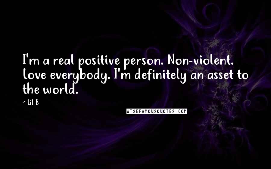 Lil B Quotes: I'm a real positive person. Non-violent. Love everybody. I'm definitely an asset to the world.