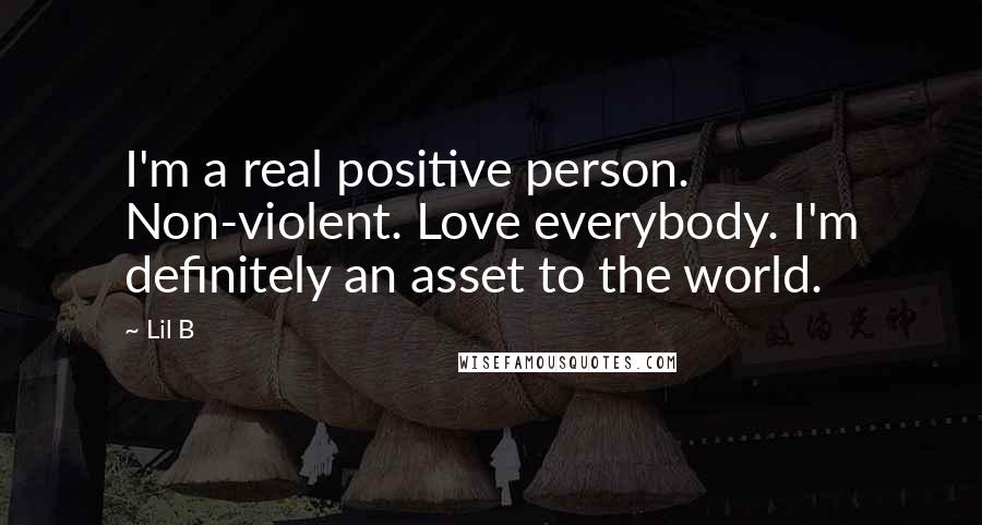 Lil B Quotes: I'm a real positive person. Non-violent. Love everybody. I'm definitely an asset to the world.