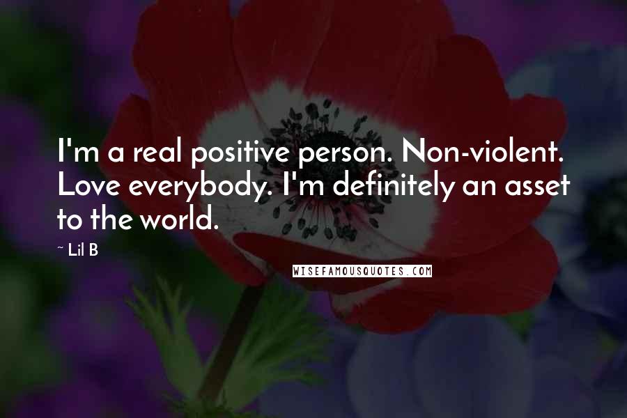 Lil B Quotes: I'm a real positive person. Non-violent. Love everybody. I'm definitely an asset to the world.