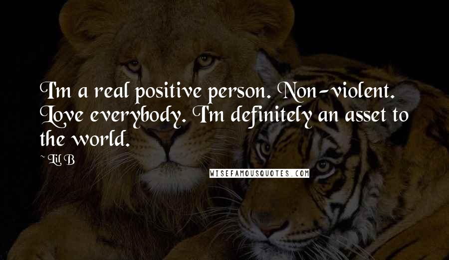 Lil B Quotes: I'm a real positive person. Non-violent. Love everybody. I'm definitely an asset to the world.