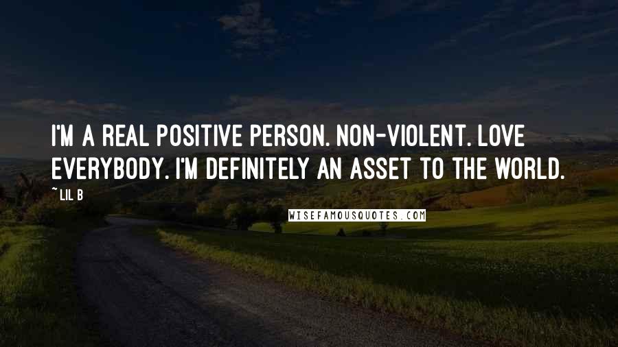 Lil B Quotes: I'm a real positive person. Non-violent. Love everybody. I'm definitely an asset to the world.