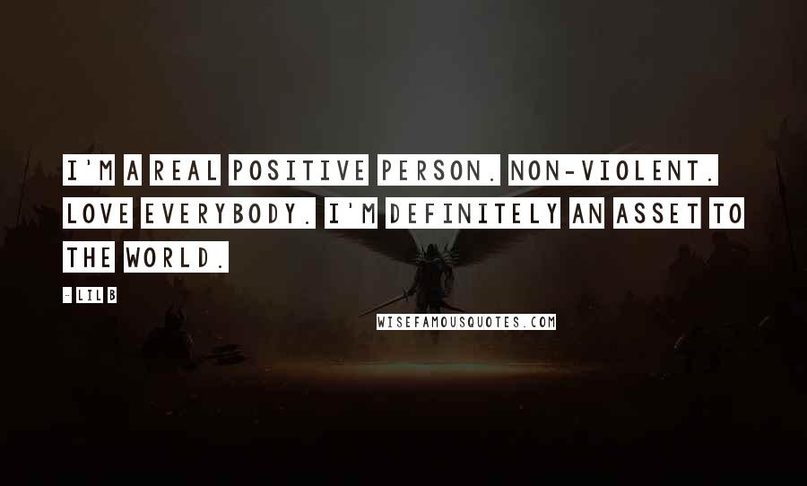 Lil B Quotes: I'm a real positive person. Non-violent. Love everybody. I'm definitely an asset to the world.