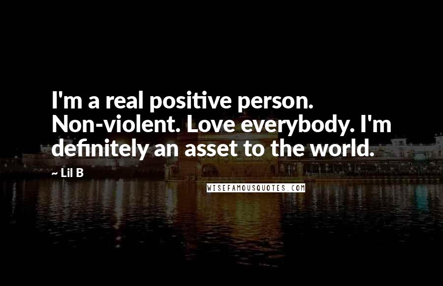 Lil B Quotes: I'm a real positive person. Non-violent. Love everybody. I'm definitely an asset to the world.