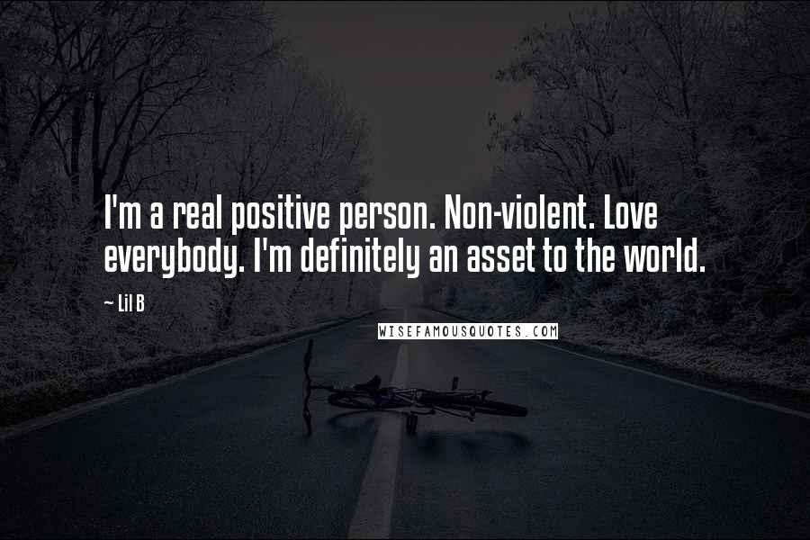 Lil B Quotes: I'm a real positive person. Non-violent. Love everybody. I'm definitely an asset to the world.