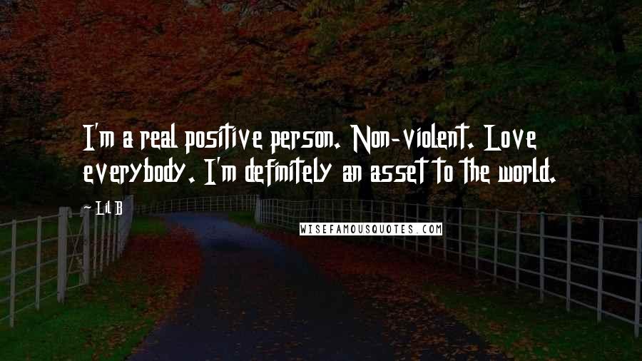 Lil B Quotes: I'm a real positive person. Non-violent. Love everybody. I'm definitely an asset to the world.