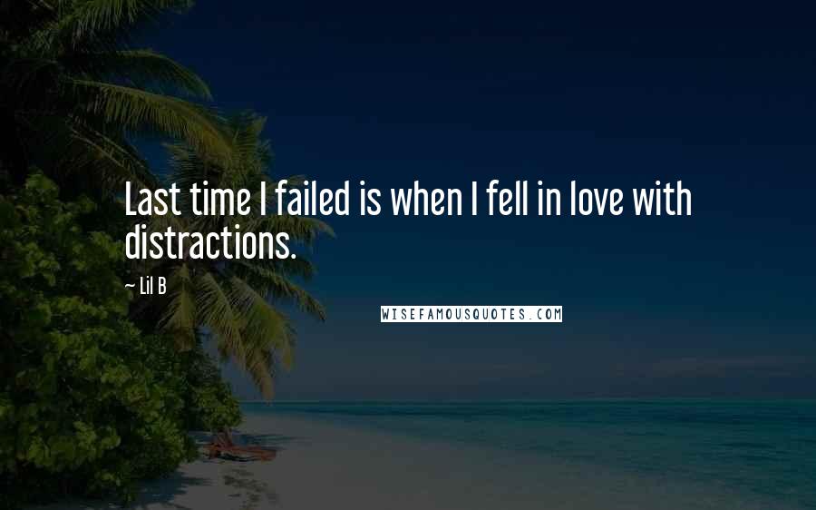 Lil B Quotes: Last time I failed is when I fell in love with distractions.