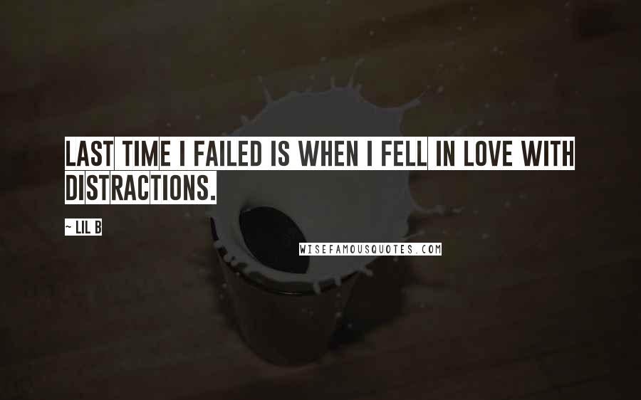 Lil B Quotes: Last time I failed is when I fell in love with distractions.