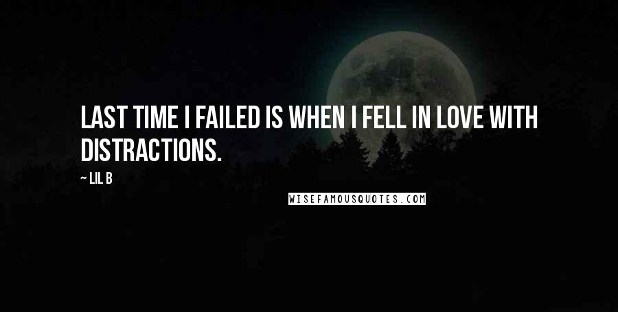 Lil B Quotes: Last time I failed is when I fell in love with distractions.