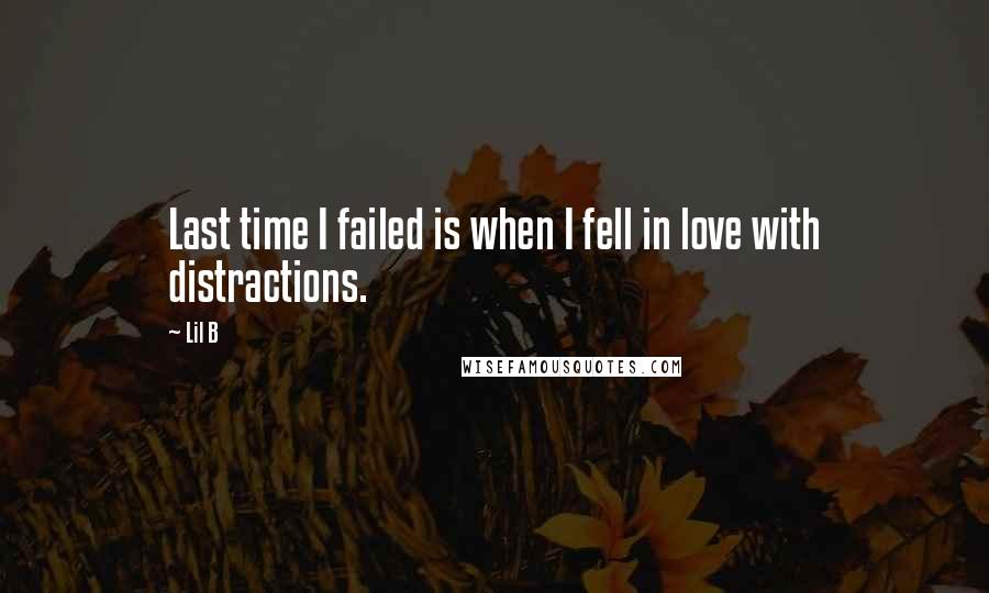 Lil B Quotes: Last time I failed is when I fell in love with distractions.