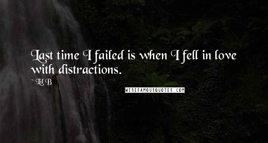 Lil B Quotes: Last time I failed is when I fell in love with distractions.