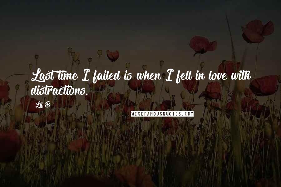 Lil B Quotes: Last time I failed is when I fell in love with distractions.