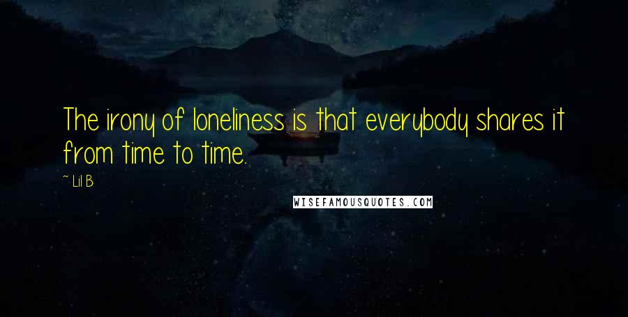 Lil B Quotes: The irony of loneliness is that everybody shares it from time to time.