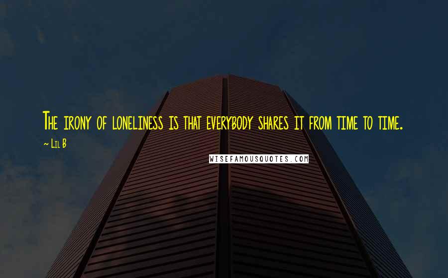 Lil B Quotes: The irony of loneliness is that everybody shares it from time to time.