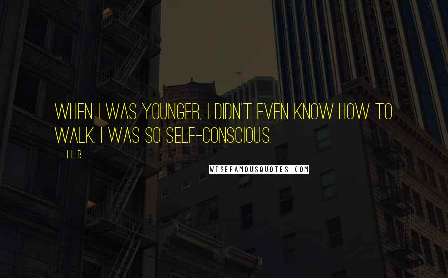 Lil B Quotes: When I was younger, I didn't even know how to walk. I was so self-conscious.