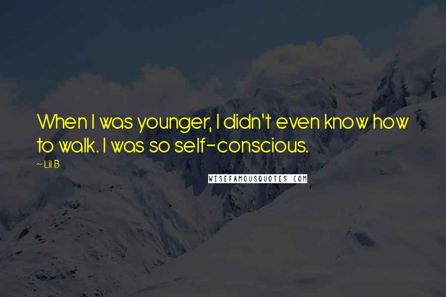 Lil B Quotes: When I was younger, I didn't even know how to walk. I was so self-conscious.