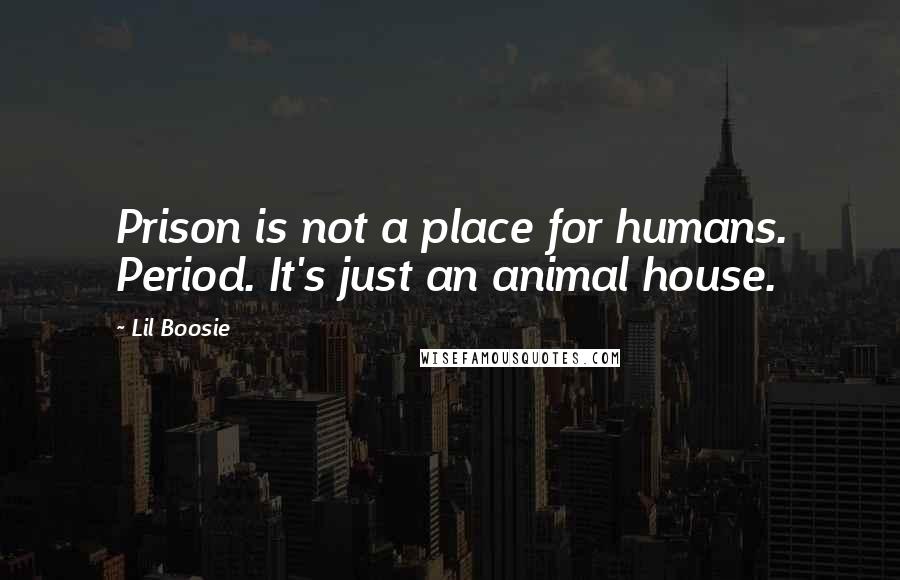 Lil Boosie Quotes: Prison is not a place for humans. Period. It's just an animal house.