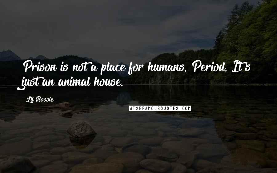 Lil Boosie Quotes: Prison is not a place for humans. Period. It's just an animal house.