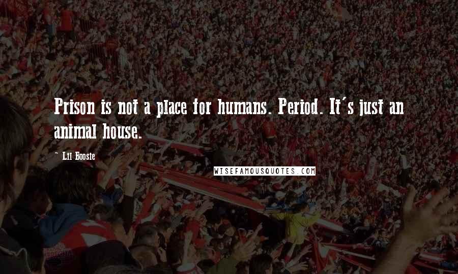 Lil Boosie Quotes: Prison is not a place for humans. Period. It's just an animal house.