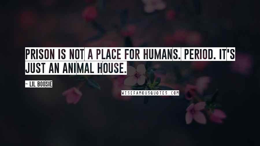 Lil Boosie Quotes: Prison is not a place for humans. Period. It's just an animal house.